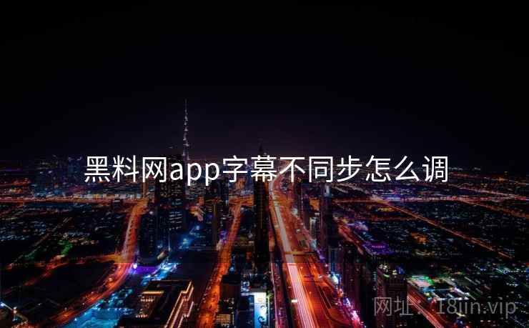 黑料网app字幕不同步怎么调 第1张 黑料网app字幕不同步怎么调 第1张