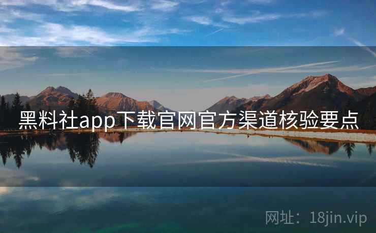 黑料社app下载官网官方渠道核验要点 第2张 黑料社app下载官网官方渠道核验要点 第2张