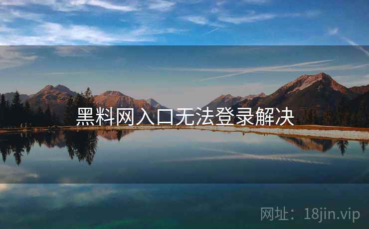 黑料网入口无法登录解决 第1张 黑料网入口无法登录解决 第1张