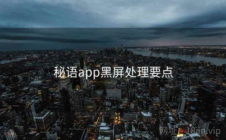 秘语app黑屏处理要点 第1张 秘语app黑屏处理要点 第1张