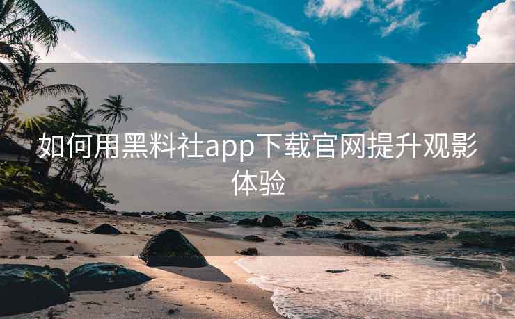 如何用黑料社app下载官网提升观影体验  第2张