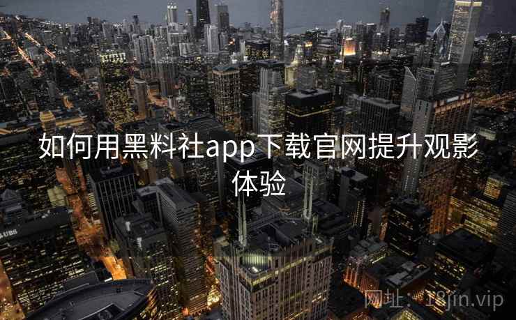 如何用黑料社app下载官网提升观影体验  第1张