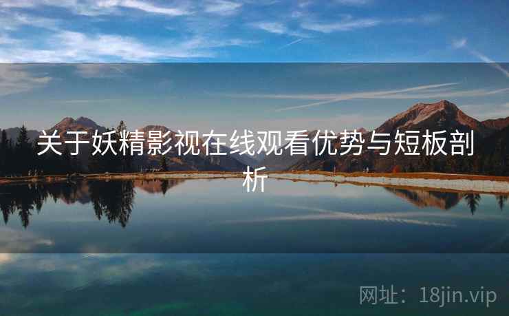 关于妖精影视在线观看优势与短板剖析 第1张 关于妖精影视在线观看优势与短板剖析 第1张