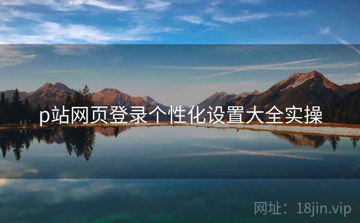 p站网页登录个性化设置大全实操 第2张 p站网页登录个性化设置大全实操 第2张