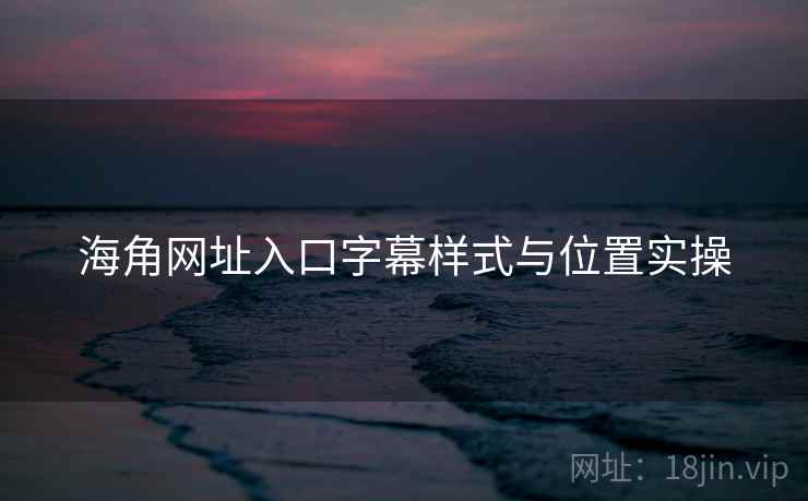 海角网址入口字幕样式与位置实操 第2张 海角网址入口字幕样式与位置实操 第2张