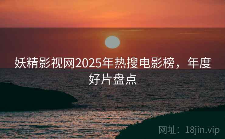 妖精影视网2025年热搜电影榜,年度好片盘点 第2张 妖精影视网2025年热搜电影榜,年度好片盘点 第2张