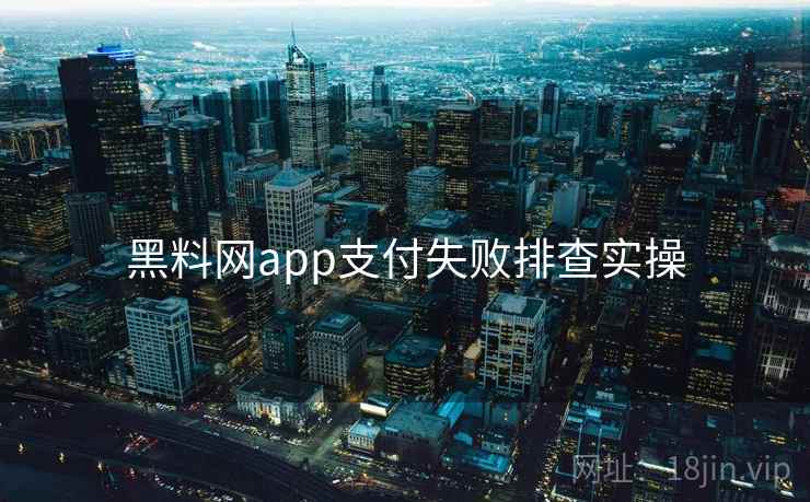 黑料网app支付失败排查实操 第1张 黑料网app支付失败排查实操 第1张
