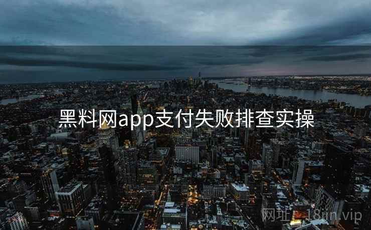 黑料网app支付失败排查实操 第2张 黑料网app支付失败排查实操 第2张