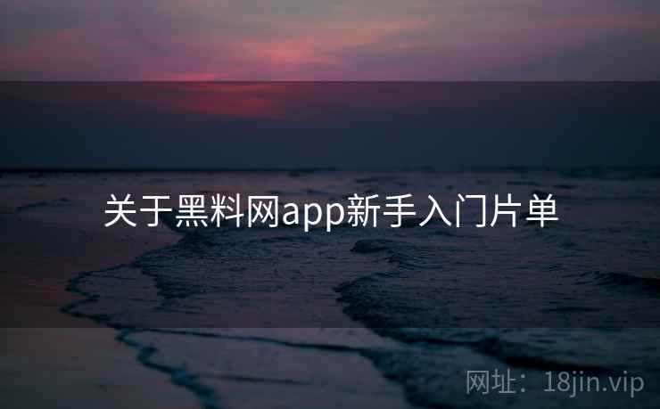 关于黑料网app新手入门片单 第2张 关于黑料网app新手入门片单 第2张
