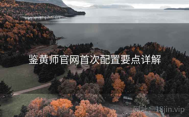 鉴黄师官网首次配置要点详解  第1张