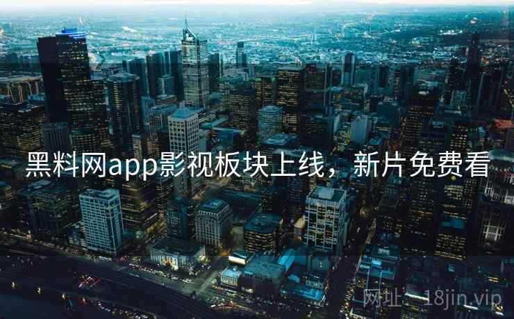 黑料网app影视板块上线，新片免费看  第1张