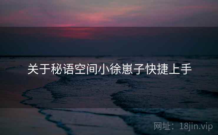 关于秘语空间小徐崽子快捷上手 第1张 关于秘语空间小徐崽子快捷上手 第1张