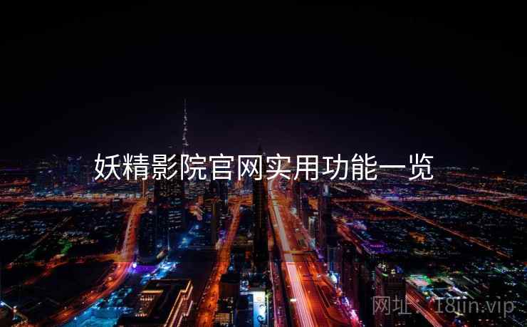 妖精影院官网实用功能一览 第1张 妖精影院官网实用功能一览 第1张